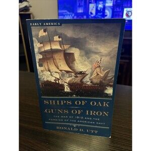 Ships of Oak Guns of Iron The War of 1812 and the Forging of Navy Paperback Book